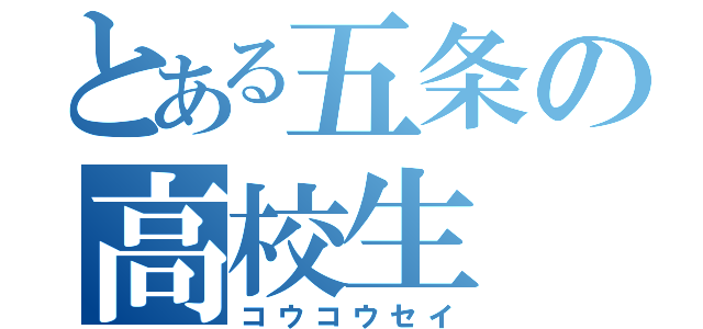 とある五条の高校生（コウコウセイ）