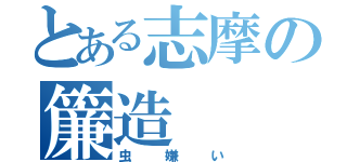 とある志摩の簾造（虫嫌い）