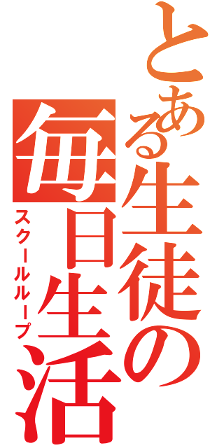 とある生徒の毎日生活（スクールループ）