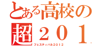 とある高校の超２０１２（フェスティバル２０１２）