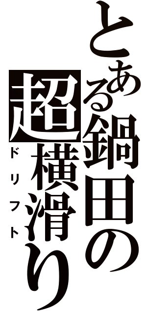 とある鍋田の超横滑り（ドリフト）