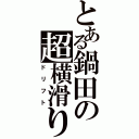 とある鍋田の超横滑り（ドリフト）