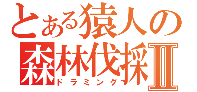 とある猿人の森林伐採Ⅱ（ドラミング）