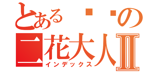 とある进击の二花大人Ⅱ（インデックス）