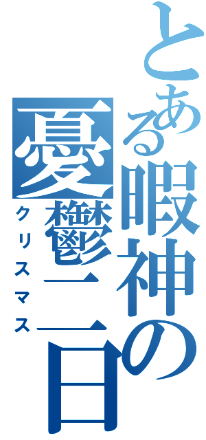 とある暇神の憂鬱二日間（クリスマス）