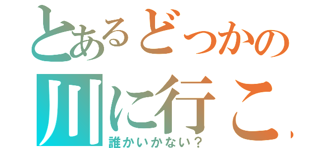 とあるどっかの川に行こー（誰かいかない？）