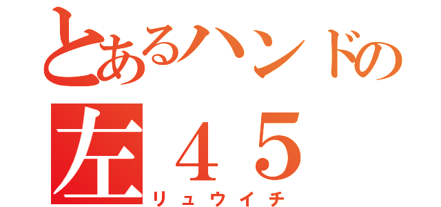 とあるハンドの左４５（リュウイチ）