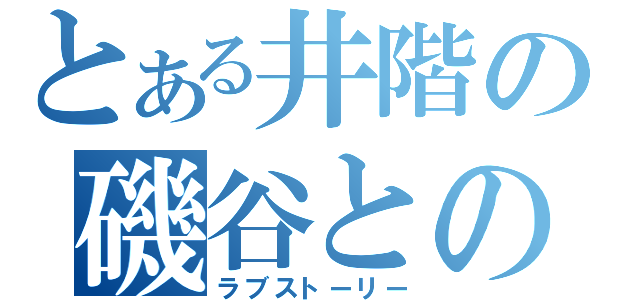 とある井階の磯谷との（ラブストーリー）