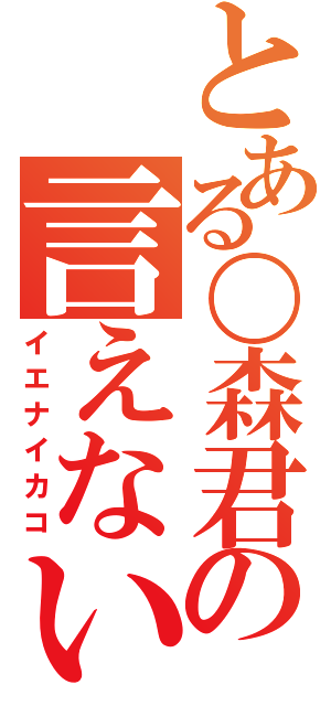 とある〇森君の言えない過去（イエナイカコ）