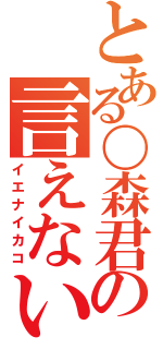 とある〇森君の言えない過去（イエナイカコ）