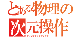 とある物理の次元操作（ディメンションファクター）