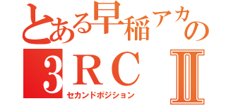 とある早稲アカの３ＲＣⅡ（セカンドポジション）