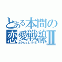 とある本間の恋愛戦線Ⅱ（おかもとＬＩＮＥ）