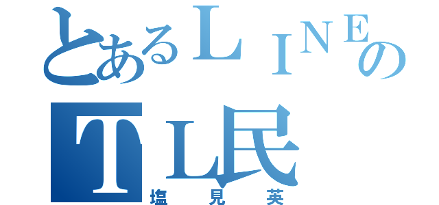 とあるＬＩＮＥのＴＬ民（塩見英）