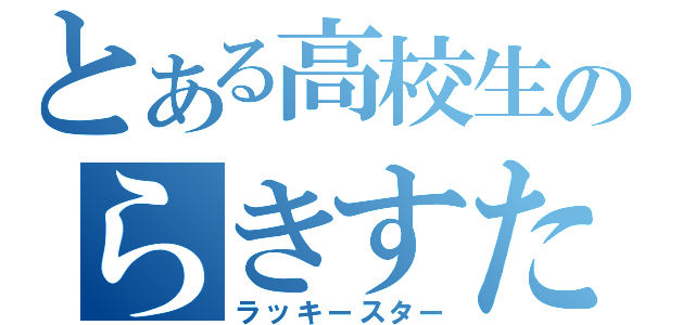 とある高校生のらきすた（ラッキースター）