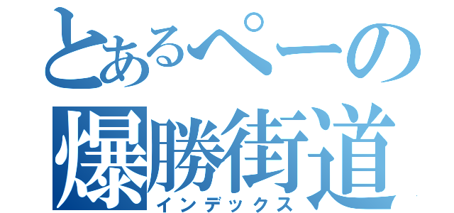 とあるぺーの爆勝街道（インデックス）