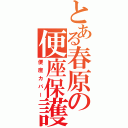 とある春原の便座保護（便座カバー）