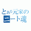 とある元家のニート魂（）