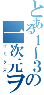 とある１ー３の一次元ヲタ（ゴミクズ）