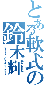 とある軟式の鈴木輝Ⅱ（ショート，いやキャッチャー）