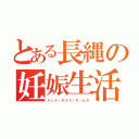 とある長縄の妊娠生活（ドント・テイク・ザ・ピル）