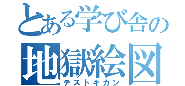 とある学び舎の地獄絵図（テストキカン）