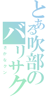 とある吹部のバリサク（さかなクン）