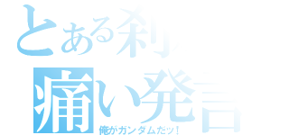 とある刹那の痛い発言（俺がガンダムだッ！）