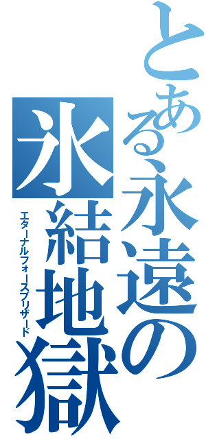 とある永遠の氷結地獄（エターナルフォースブリザード）