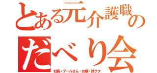 とある元介護職のだべり会（社長・テールさん・お嬢・鉄ヲタ）