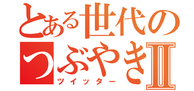 とある世代のつぶやきⅡ（ツイッター）