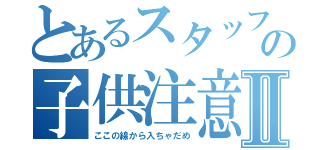 とあるスタッフの子供注意Ⅱ（ここの線から入ちゃだめ）