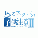 とあるスタッフの子供注意Ⅱ（ここの線から入ちゃだめ）