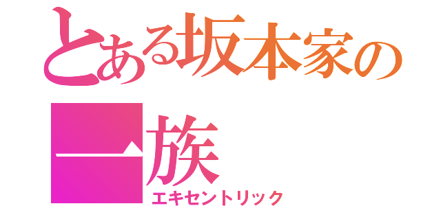 とある坂本家の一族（エキセントリック）