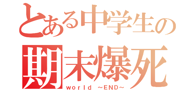 とある中学生の期末爆死（ｗｏｒｌｄ ～ＥＮＤ～）