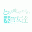 とある吹奏楽部の木管友達（Ｍ．Ｓ．Ｎ．Ｙ．Ｓ．Ｋ．Ｈ）