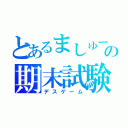 とあるましゅーの期末試験（デスゲーム）