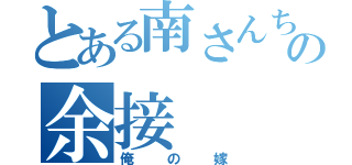 とある南さんちの余接（俺の嫁）