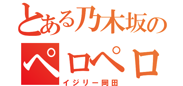 とある乃木坂のペロペロ（イジリー岡田）