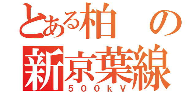 とある柏の新京葉線（５００ｋＶ）