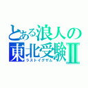 とある浪人の東北受験Ⅱ（ラストイグザム）