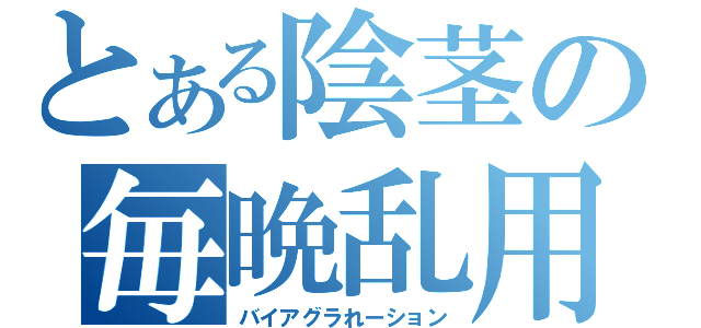 とある陰茎の毎晩乱用（バイアグラれーション）