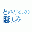 とある小沢の楽しみ（ｓｅｘ）