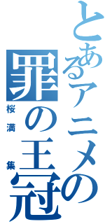 とあるアニメの罪の王冠（桜満 集）