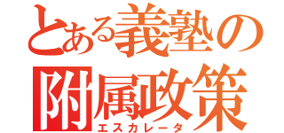 とある義塾の附属政策（エスカレータ）