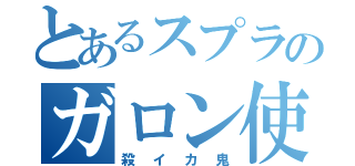 とあるスプラのガロン使い（殺イカ鬼）