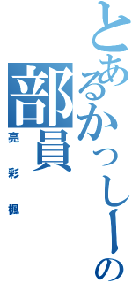 とあるかっしーの部員（亮彩楓）