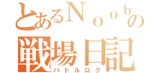 とあるＮｏｏｂの戦場日記（バトルログ）