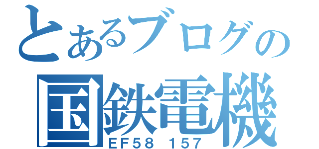 とあるブログの国鉄電機（ＥＦ５８ １５７）