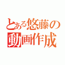 とある悠藤の動画作成（）